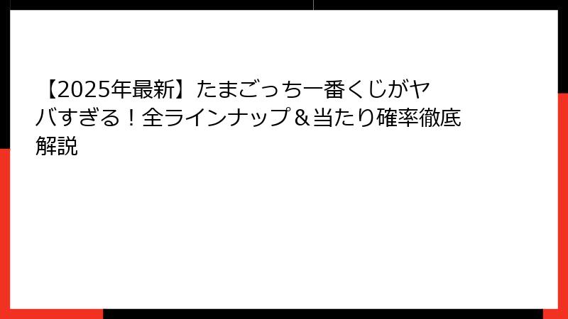 【2025年最新】たまごっち一番くじがヤバすぎる！全ラインナップ＆当たり確率徹底解説