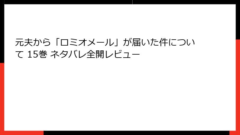 元夫から「ロミオメール」が届いた件について 15巻 ネタバレ全開レビュー
