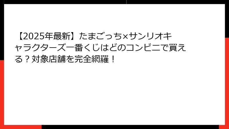 【2025年最新】たまごっち×サンリオキャラクターズ一番くじはどのコンビニで買える？対象店舗を完全網羅！