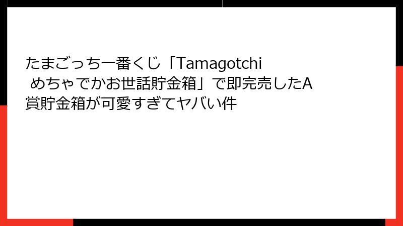 たまごっち一番くじ「Tamagotchi めちゃでかお世話貯金箱」で即完売したA賞貯金箱が可愛すぎてヤバい件