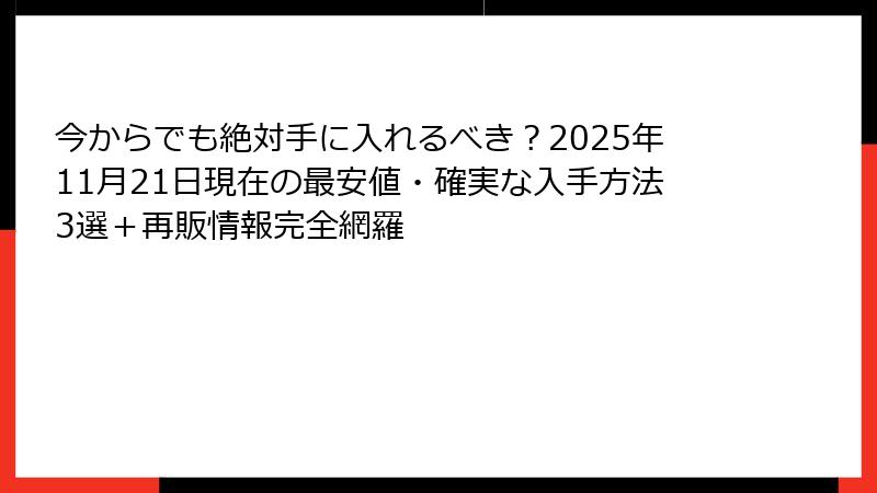 今からでも絶対手に入れるべき？2025年11月21日現在の最安値・確実な入手方法3選＋再販情報完全網羅