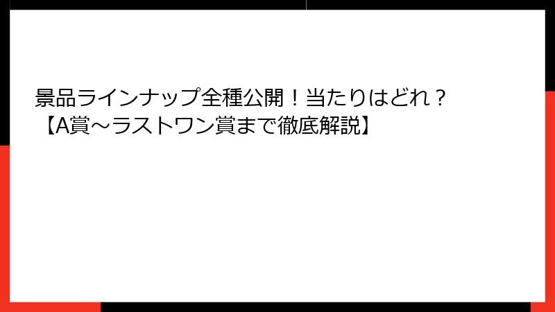 景品ラインナップ全種公開!当たりはどれ?【A賞〜ラストワン賞まで徹底解説】