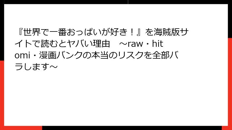 『世界で一番おっぱいが好き！』を海賊版サイトで読むとヤバい理由　～raw・hitomi・漫画バンクの本当のリスクを全部バラします～
