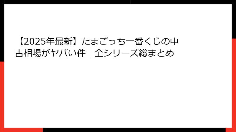 【2025年最新】たまごっち一番くじの中古相場がヤバい件｜全シリーズ総まとめ