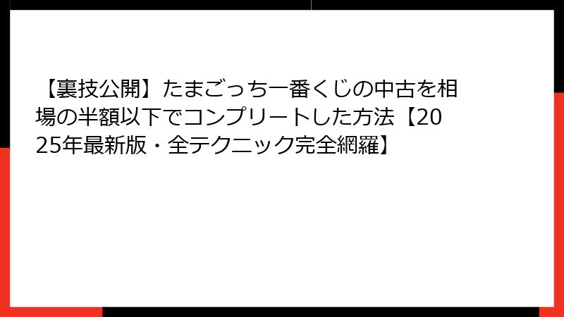 【裏技公開】たまごっち一番くじの中古を相場の半額以下でコンプリートした方法【2025年最新版・全テクニック完全網羅】