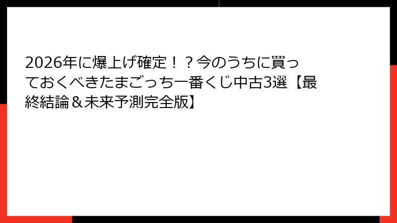2026年に爆上げ確定！？今のうちに買っておくべきたまごっち一番くじ中古3選【最終結論＆未来予測完全版】