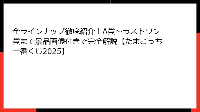 全ラインナップ徹底紹介！A賞～ラストワン賞まで景品画像付きで完全解説【たまごっち一番くじ2025】