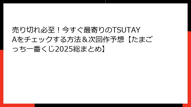 売り切れ必至！今すぐ最寄りのTSUTAYAをチェックする方法＆次回作予想【たまごっち一番くじ2025総まとめ】