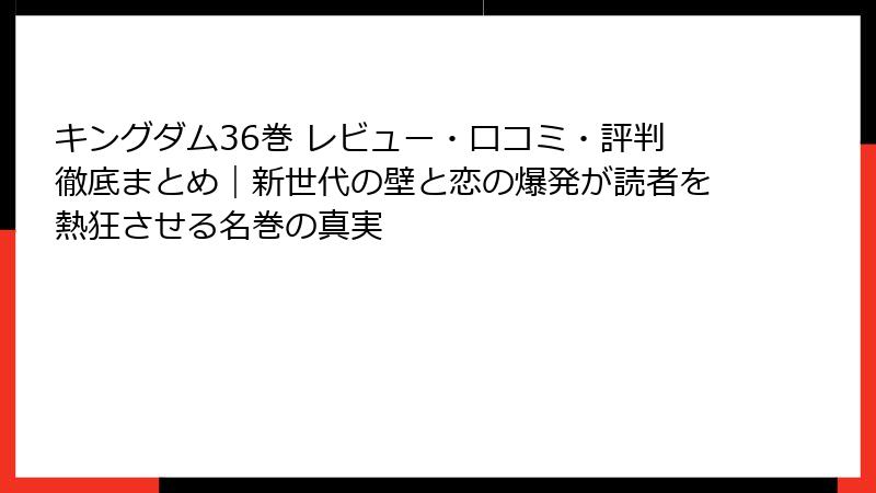 キングダム36巻 レビュー・口コミ・評判徹底まとめ｜新世代の壁と恋の爆発が読者を熱狂させる名巻の真実
