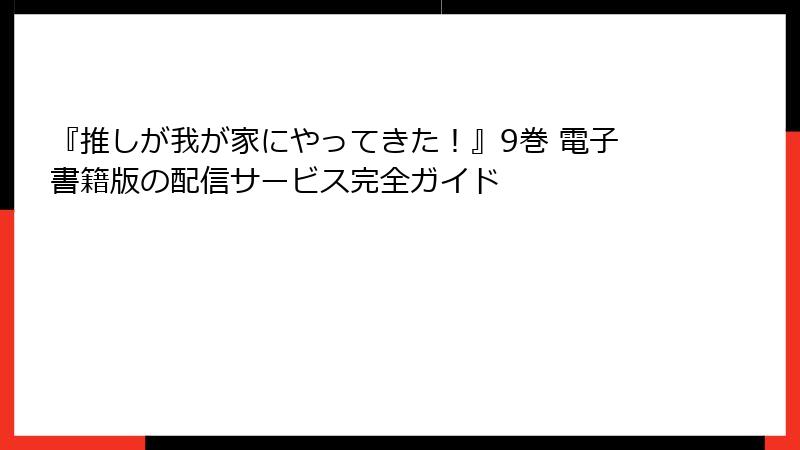 『推しが我が家にやってきた！』9巻 電子書籍版の配信サービス完全ガイド