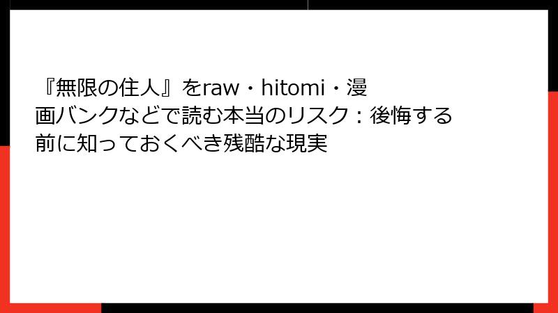 『無限の住人』をraw・hitomi・漫画バンクなどで読む本当のリスク:後悔する前に知っておくべき残酷な現実