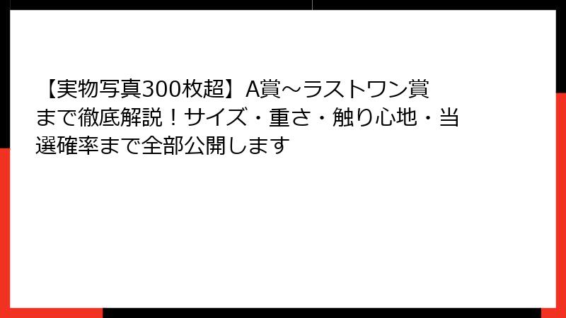【実物写真300枚超】A賞〜ラストワン賞まで徹底解説！サイズ・重さ・触り心地・当選確率まで全部公開します