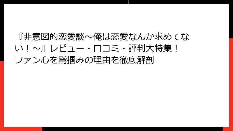 『非意図的恋愛談～俺は恋愛なんか求めてない！～』レビュー・口コミ・評判大特集！ ファン心を鷲掴みの理由を徹底解剖