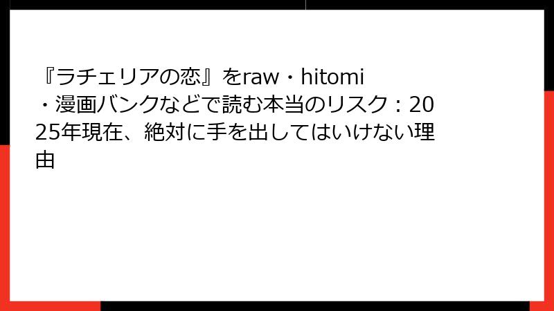 『ラチェリアの恋』をraw・hitomi・漫画バンクなどで読む本当のリスク：2025年現在、絶対に手を出してはいけない理由