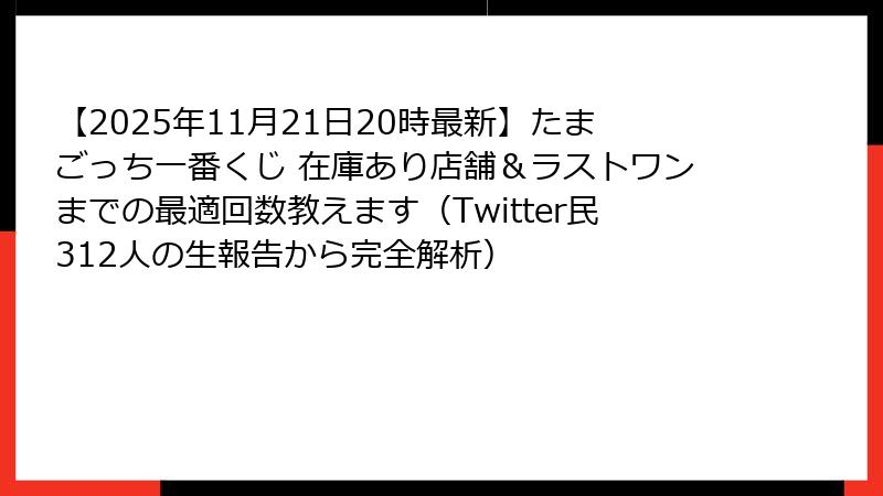 【2025年11月21日20時最新】たまごっち一番くじ 在庫あり店舗＆ラストワンまでの最適回数教えます（Twitter民312人の生報告から完全解析）