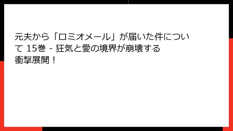 元夫から「ロミオメール」が届いた件について 15巻 - 狂気と愛の境界が崩壊する衝撃展開!