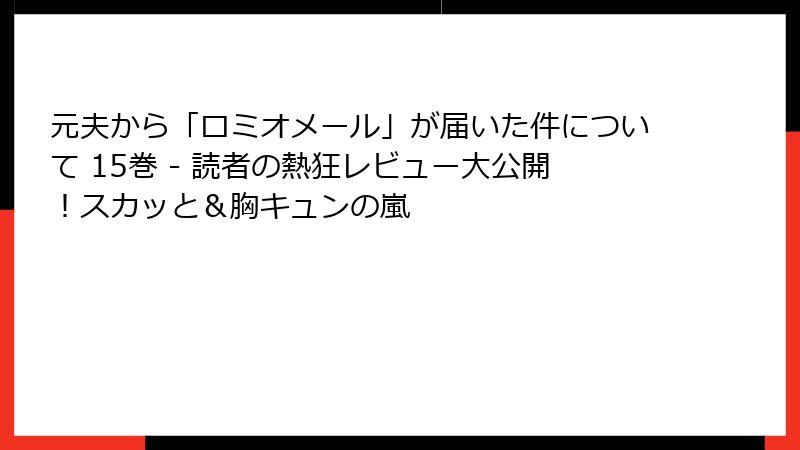 元夫から「ロミオメール」が届いた件について 15巻 - 読者の熱狂レビュー大公開！スカッと＆胸キュンの嵐