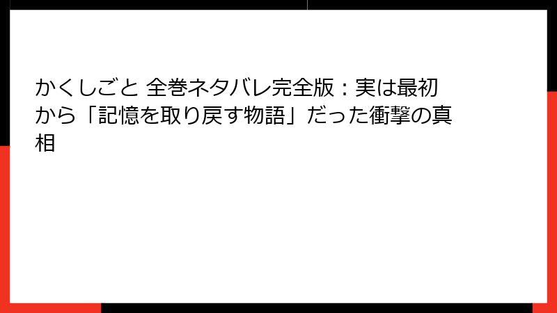 かくしごと 全巻ネタバレ完全版：実は最初から「記憶を取り戻す物語」だった衝撃の真相