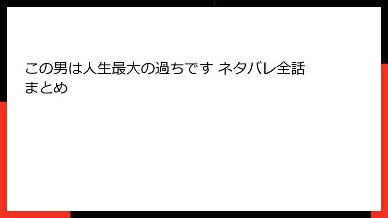 この男は人生最大の過ちです ネタバレ全話まとめ