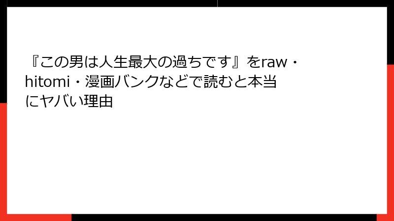 『この男は人生最大の過ちです』をraw・hitomi・漫画バンクなどで読むと本当にヤバい理由