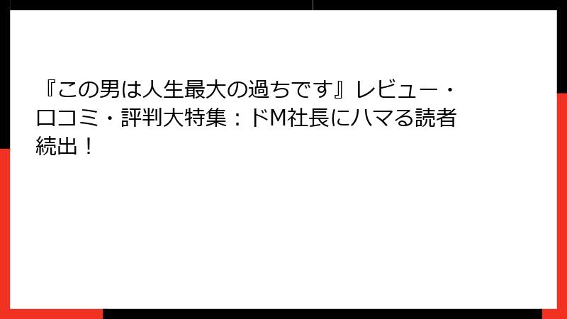 『この男は人生最大の過ちです』レビュー・口コミ・評判大特集：ドM社長にハマる読者続出！
