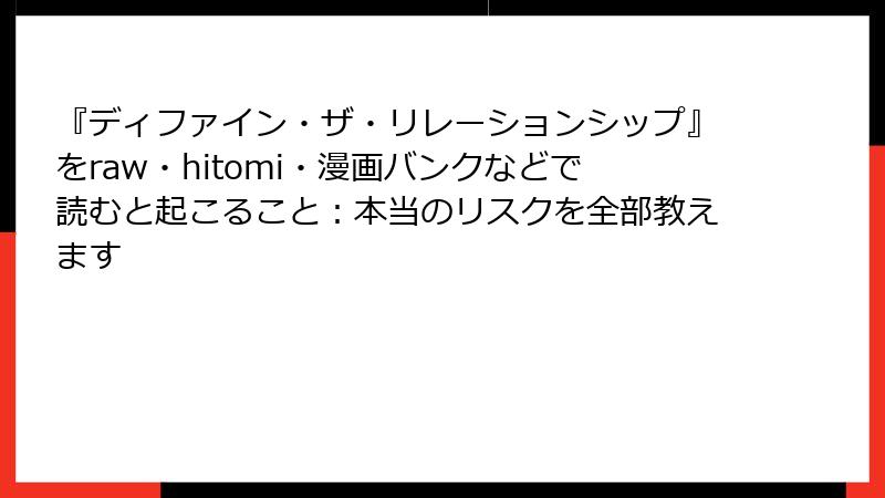 『ディファイン・ザ・リレーションシップ』をraw・hitomi・漫画バンクなどで読むと起こること：本当のリスクを全部教えます