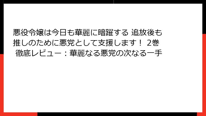 悪役令嬢は今日も華麗に暗躍する 追放後も推しのために悪党として支援します! 2巻 徹底レビュー:華麗なる悪党の次なる一手
