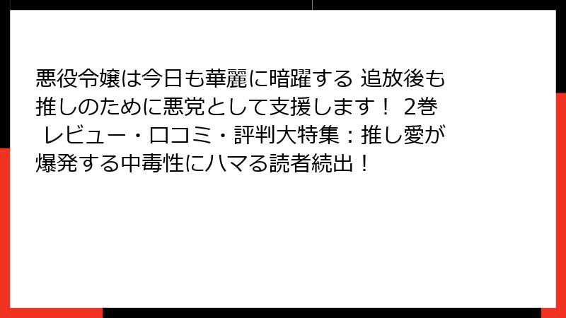 悪役令嬢は今日も華麗に暗躍する 追放後も推しのために悪党として支援します! 2巻 レビュー・口コミ・評判大特集:推し愛が爆発する中毒性にハマる読者続出!