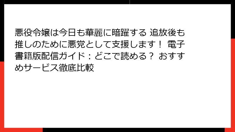 悪役令嬢は今日も華麗に暗躍する 追放後も推しのために悪党として支援します! 電子書籍版配信ガイド:どこで読める? おすすめサービス徹底比較