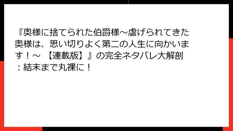 『奥様に捨てられた伯爵様～虐げられてきた奥様は、思い切りよく第二の人生に向かいます！～ 【連載版】』の完全ネタバレ大解剖：結末まで丸裸に！