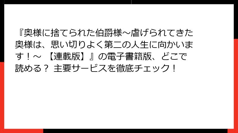 『奥様に捨てられた伯爵様～虐げられてきた奥様は、思い切りよく第二の人生に向かいます！～ 【連載版】』の電子書籍版、どこで読める？ 主要サービスを徹底チェック！