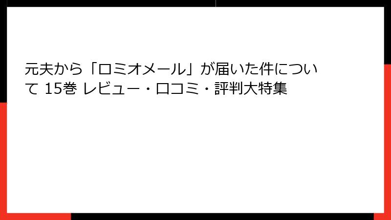 元夫から「ロミオメール」が届いた件について 15巻 レビュー・口コミ・評判大特集