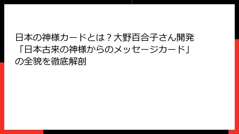 日本の神様カードとは？大野百合子さん開発「日本古来の神様からのメッセージカード」の全貌を徹底解剖