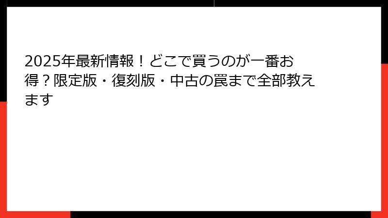 2025年最新情報！どこで買うのが一番お得？限定版・復刻版・中古の罠まで全部教えます