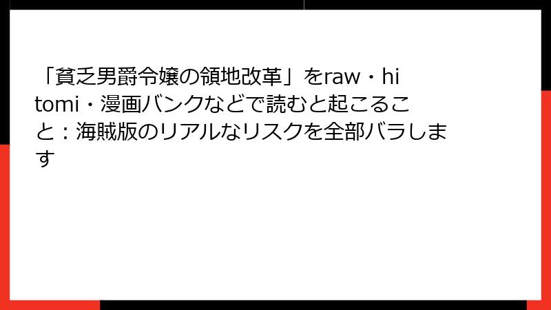「貧乏男爵令嬢の領地改革」をraw・hitomi・漫画バンクなどで読むと起こること：海賊版のリアルなリスクを全部バラします