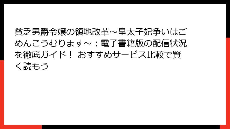 貧乏男爵令嬢の領地改革～皇太子妃争いはごめんこうむります～：電子書籍版の配信状況を徹底ガイド！ おすすめサービス比較で賢く読もう