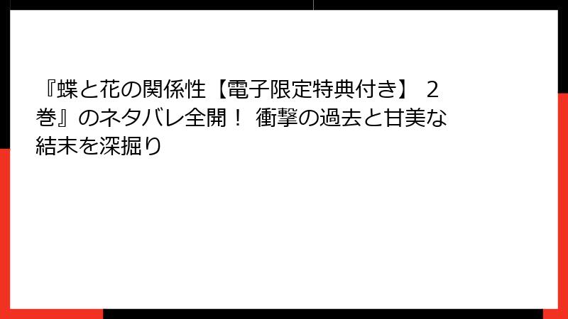 『蝶と花の関係性【電子限定特典付き】 2巻』のネタバレ全開！ 衝撃の過去と甘美な結末を深掘り
