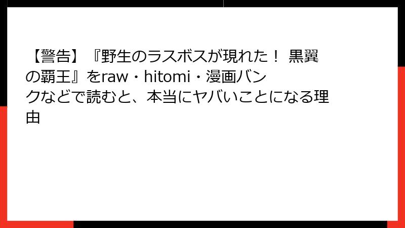【警告】『野生のラスボスが現れた！ 黒翼の覇王』をraw・hitomi・漫画バンクなどで読むと、本当にヤバいことになる理由