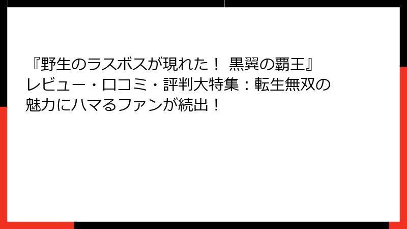 『野生のラスボスが現れた！ 黒翼の覇王』レビュー・口コミ・評判大特集：転生無双の魅力にハマるファンが続出！