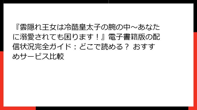 『雲隠れ王女は冷酷皇太子の腕の中~あなたに溺愛されても困ります!』電子書籍版の配信状況完全ガイド:どこで読める? おすすめサービス比較