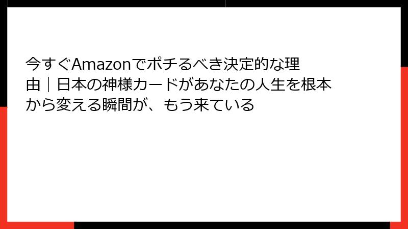 今すぐAmazonでポチるべき決定的な理由｜日本の神様カードがあなたの人生を根本から変える瞬間が、もう来ている