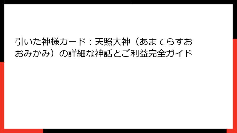 引いた神様カード：天照大神（あまてらすおおみかみ）の詳細な神話とご利益完全ガイド