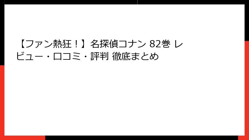 【ファン熱狂！】名探偵コナン 82巻 レビュー・口コミ・評判 徹底まとめ