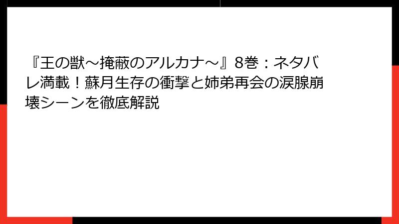 『王の獣～掩蔽のアルカナ～』8巻：ネタバレ満載！蘇月生存の衝撃と姉弟再会の涙腺崩壊シーンを徹底解説