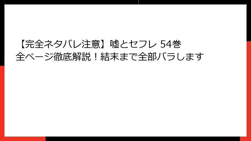 【完全ネタバレ注意】嘘とセフレ 54巻　全ページ徹底解説！結末まで全部バラします
