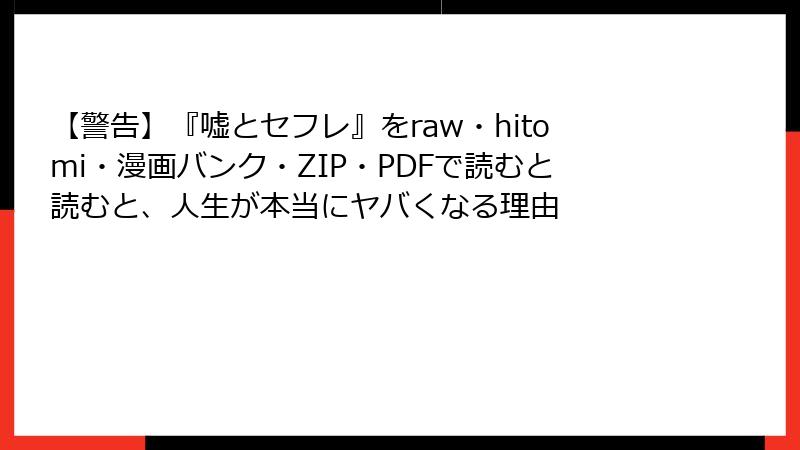 【警告】『嘘とセフレ』をraw・hitomi・漫画バンク・ZIP・PDFで読むと読むと、人生が本当にヤバくなる理由