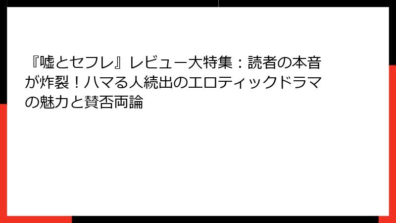 『嘘とセフレ』レビュー大特集：読者の本音が炸裂！ハマる人続出のエロティックドラマの魅力と賛否両論