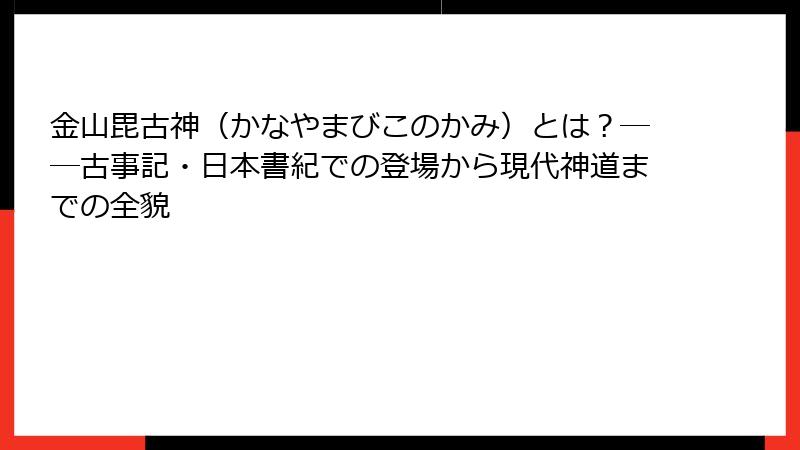 金山毘古神（かなやまびこのかみ）とは？──古事記・日本書紀での登場から現代神道までの全貌