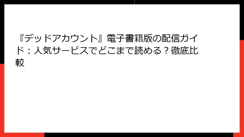 『デッドアカウント』電子書籍版の配信ガイド:人気サービスでどこまで読める?徹底比較