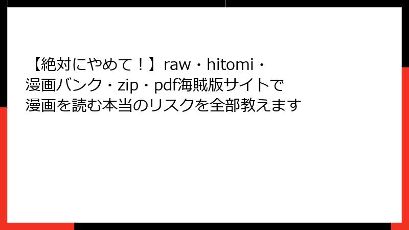 【絶対にやめて!】raw・hitomi・漫画バンク・zip・pdf海賊版サイトで漫画を読む本当のリスクを全部教えます